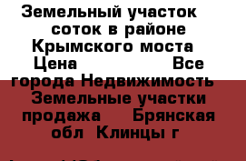 Земельный участок 90 соток в районе Крымского моста › Цена ­ 3 500 000 - Все города Недвижимость » Земельные участки продажа   . Брянская обл.,Клинцы г.